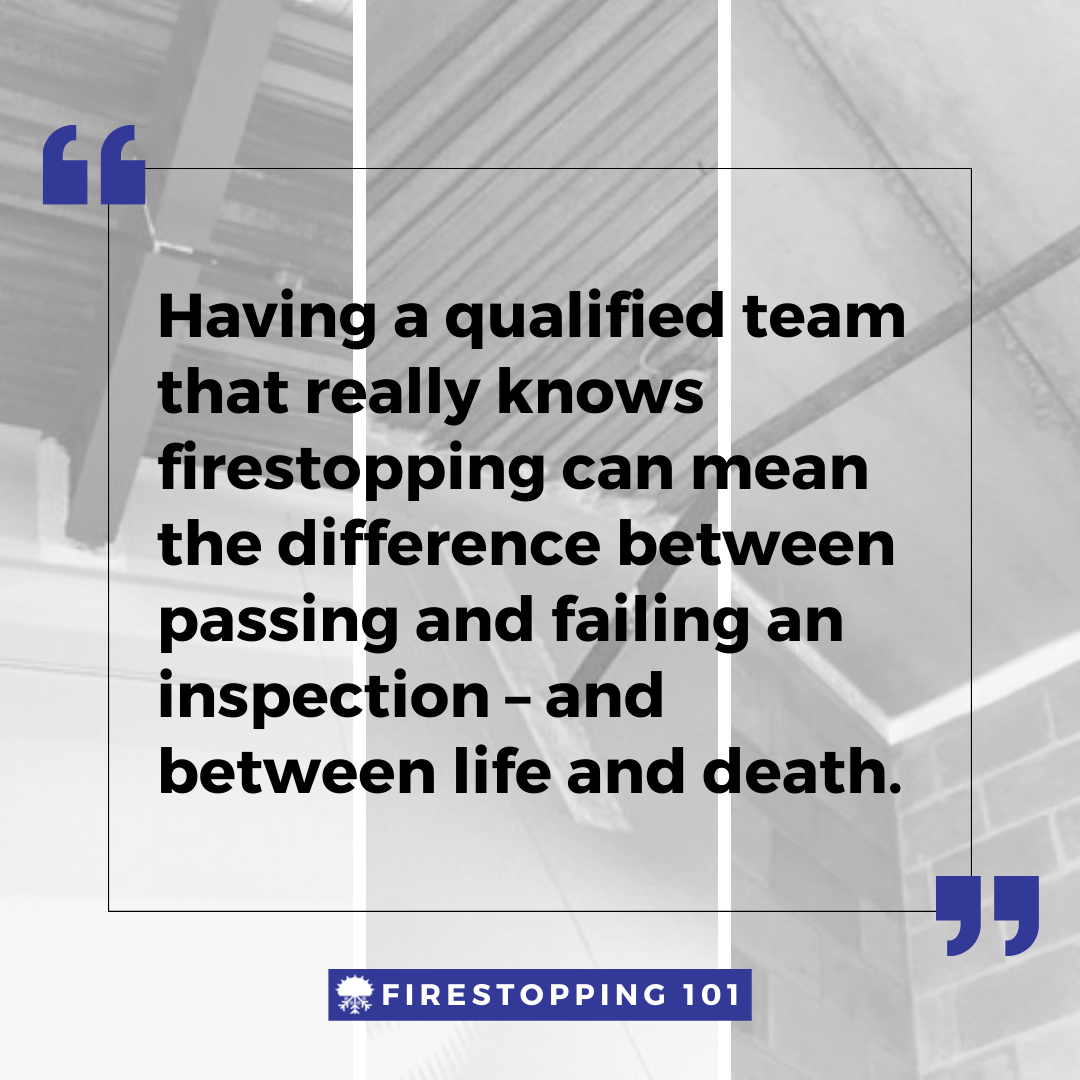 Having a qualified team that really knows firestopping can mean the difference between passing and failing an inspection.